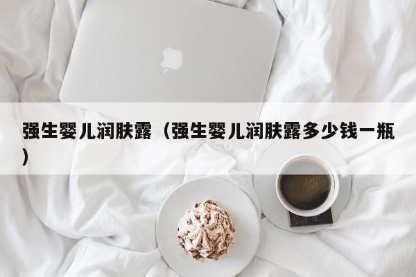 强生婴儿润肤露（强生婴儿润肤露多少钱一瓶）