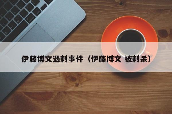 伊藤博文遇刺事件（伊藤博文 被刺杀）