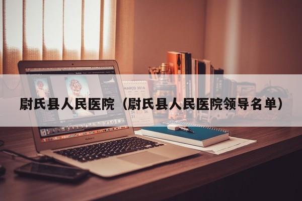 尉氏县人民医院（尉氏县人民医院领导名单）
