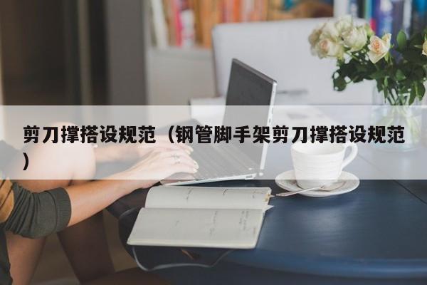 剪刀撑搭设规范（钢管脚手架剪刀撑搭设规范）