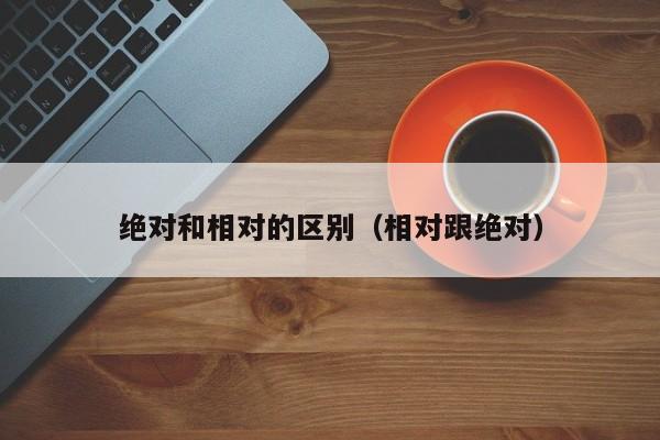 绝对和相对的区别（相对跟绝对）