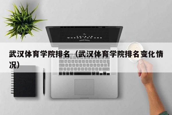 武汉体育学院排名（武汉体育学院排名变化情况）
