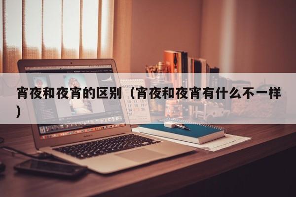 宵夜和夜宵的区别（宵夜和夜宵有什么不一样）