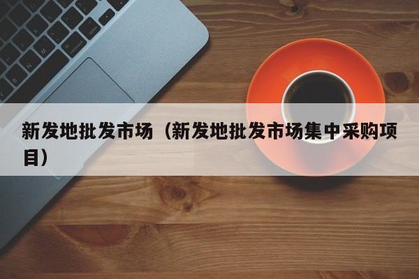 新发地批发市场（新发地批发市场集中采购项目）