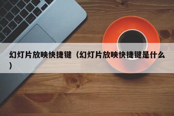幻灯片放映快捷键（幻灯片放映快捷键是什么）