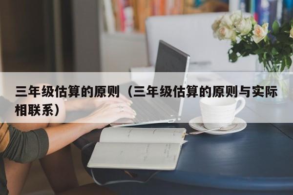 三年级估算的原则（三年级估算的原则与实际相联系）