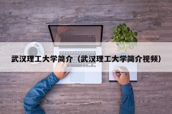 武汉理工大学简介（武汉理工大学简介视频）