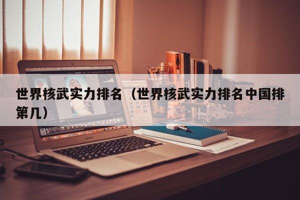 世界核武实力排名（世界核武实力排名中国排第几）