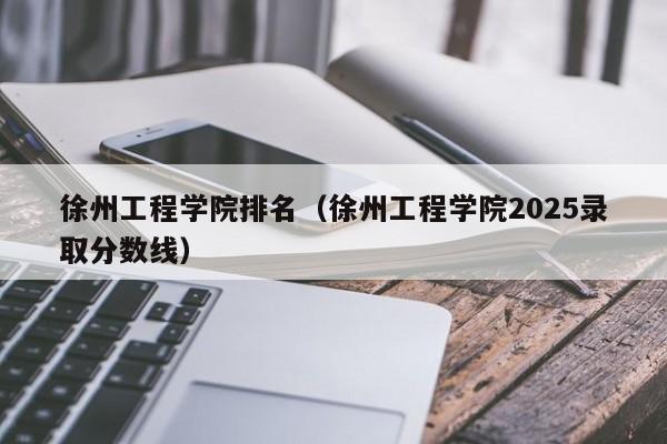 徐州工程学院排名（徐州工程学院2025录取分数线）