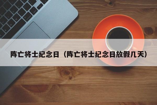 阵亡将士纪念日（阵亡将士纪念日放假几天）