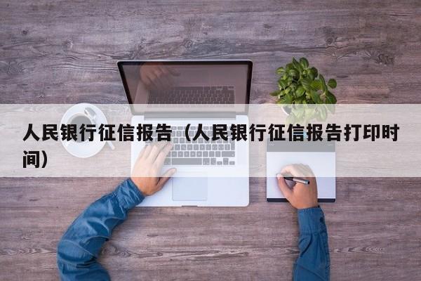 人民银行征信报告（人民银行征信报告打印时间）