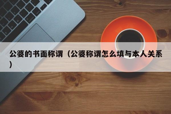 公婆的书面称谓（公婆称谓怎么填与本人关系）