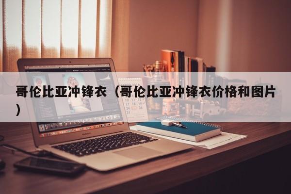 哥伦比亚冲锋衣（哥伦比亚冲锋衣价格和图片）