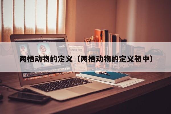 两栖动物的定义（两栖动物的定义初中）
