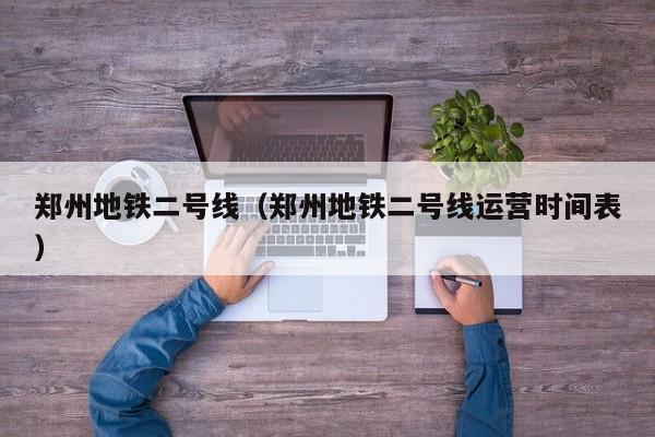 郑州地铁二号线（郑州地铁二号线运营时间表）