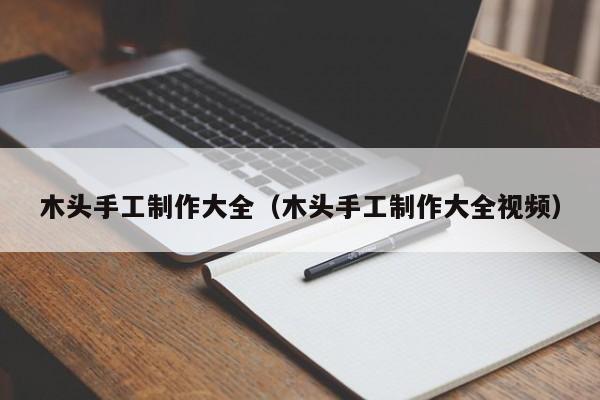 木头手工制作大全（木头手工制作大全视频）