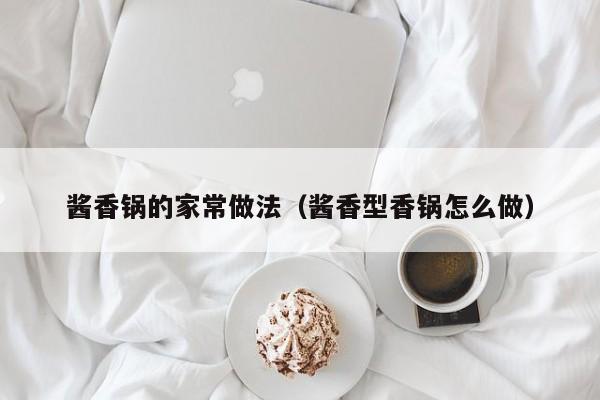 酱香锅的家常做法（酱香型香锅怎么做）