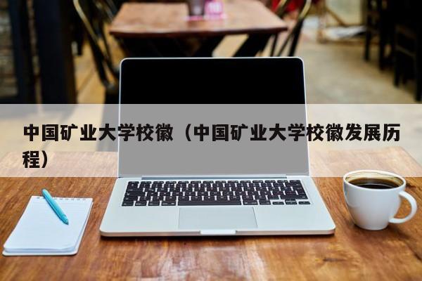 中国矿业大学校徽（中国矿业大学校徽发展历程）