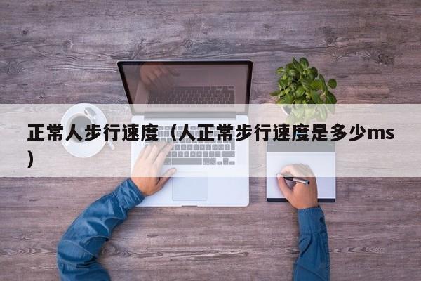 正常人步行速度（人正常步行速度是多少ms）