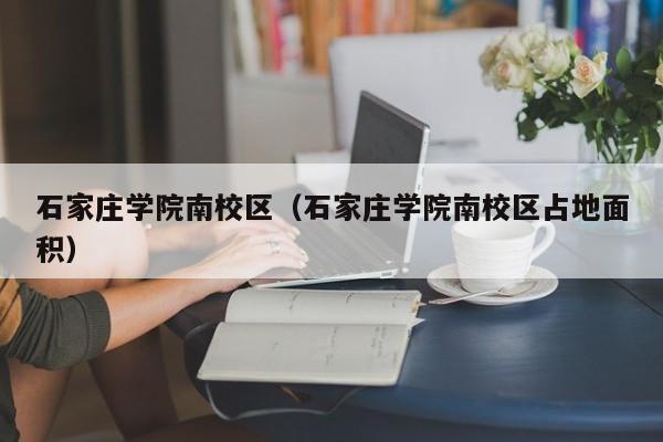 石家庄学院南校区（石家庄学院南校区占地面积）