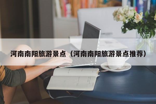 河南南阳旅游景点（河南南阳旅游景点推荐）