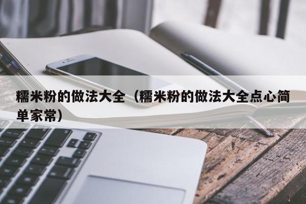 糯米粉的做法大全（糯米粉的做法大全点心简单家常）
