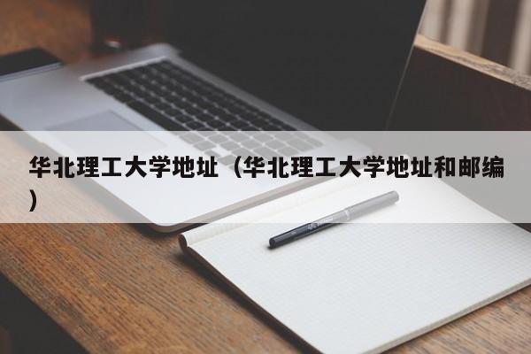 华北理工大学地址（华北理工大学地址和邮编）
