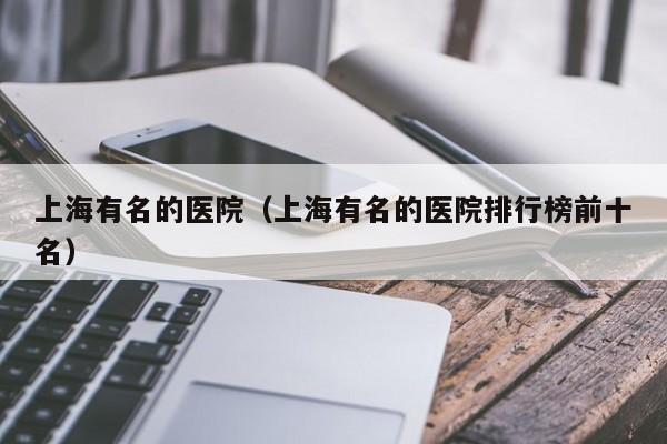上海有名的医院（上海有名的医院排行榜前十名）