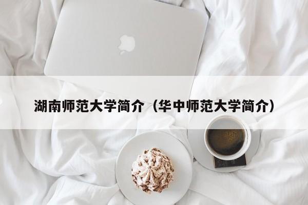 湖南师范大学简介（华中师范大学简介）
