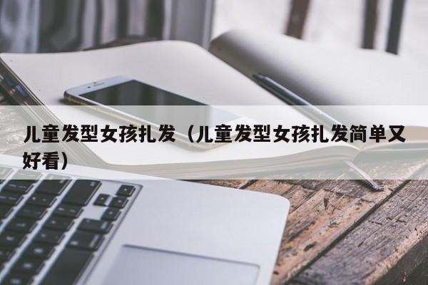 儿童发型女孩扎发（儿童发型女孩扎发简单又好看）