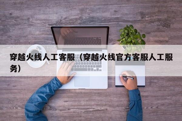 穿越火线人工客服（穿越火线官方客服人工服务）
