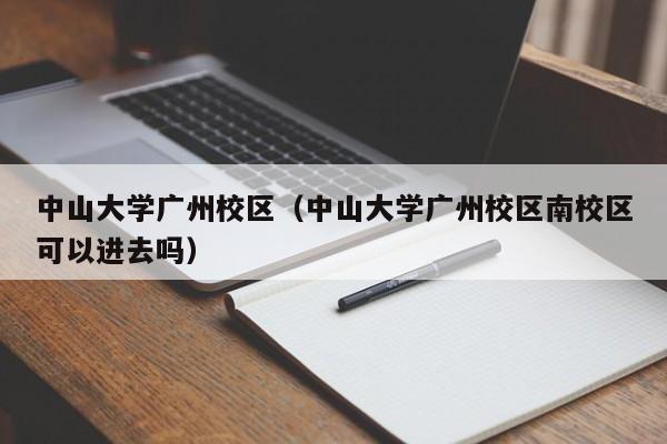 中山大学广州校区（中山大学广州校区南校区可以进去吗）