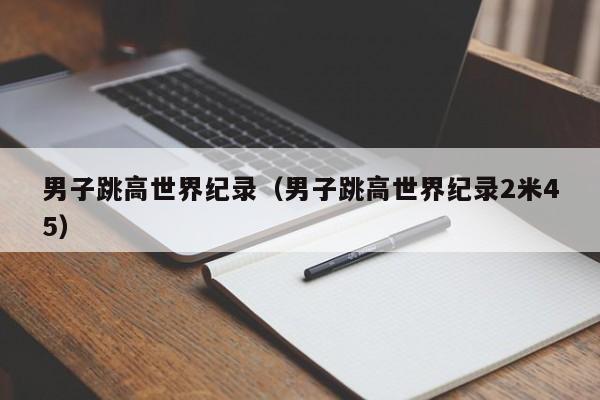 男子跳高世界纪录（男子跳高世界纪录2米45）
