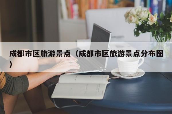 成都市区旅游景点（成都市区旅游景点分布图）