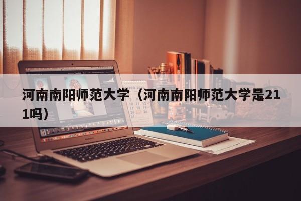 河南南阳师范大学（河南南阳师范大学是211吗）