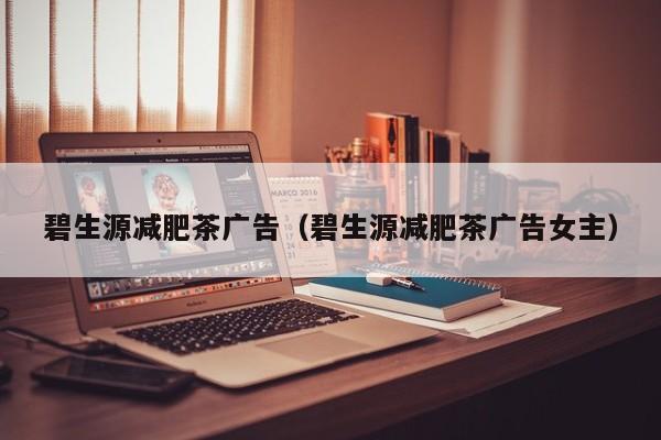 碧生源减肥茶广告（碧生源减肥茶广告女主）