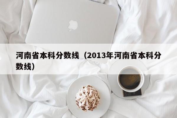 河南省本科分数线（2013年河南省本科分数线）
