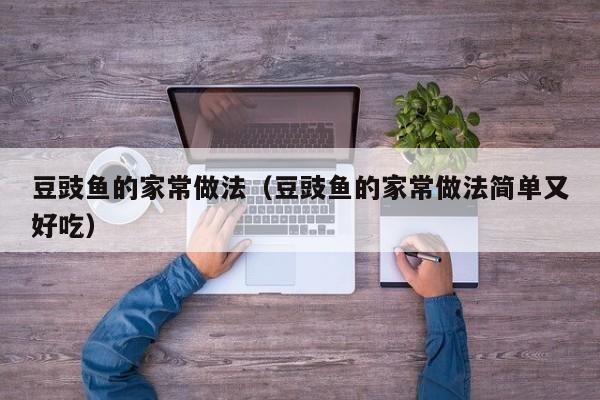 豆豉鱼的家常做法（豆豉鱼的家常做法简单又好吃）