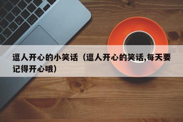 逗人开心的小笑话（逗人开心的笑话,每天要记得开心哦）