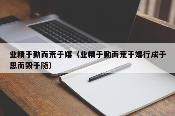 业精于勤而荒于嬉（业精于勤而荒于嬉行成于思而毁于随）