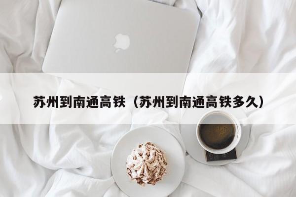 苏州到南通高铁（苏州到南通高铁多久）