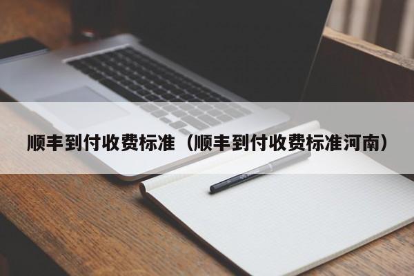 顺丰到付收费标准（顺丰到付收费标准河南）