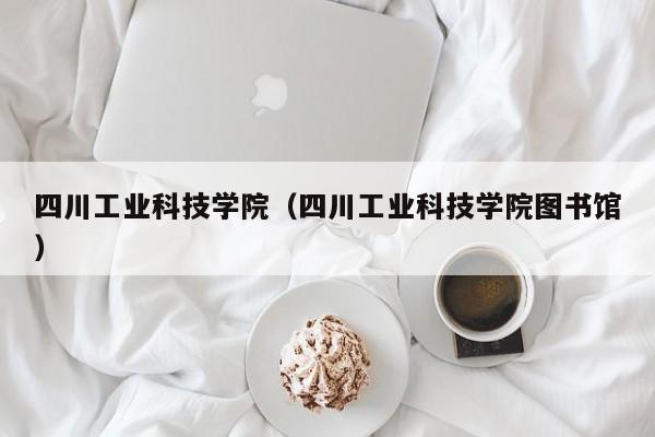 四川工业科技学院（四川工业科技学院图书馆）