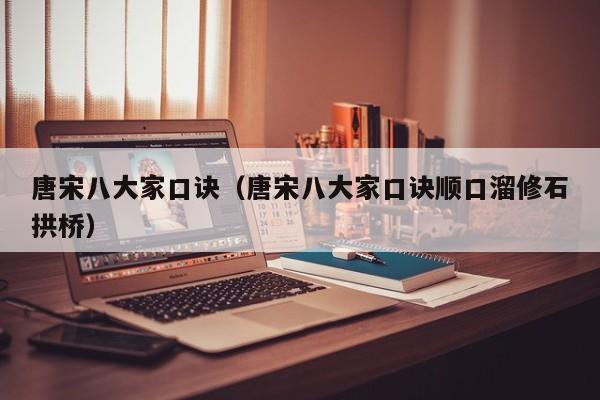 唐宋八大家口诀（唐宋八大家口诀顺口溜修石拱桥）