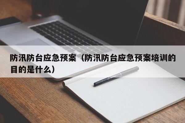 防汛防台应急预案（防汛防台应急预案培训的目的是什么）