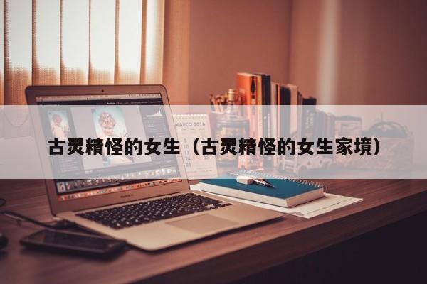 古灵精怪的女生（古灵精怪的女生家境）