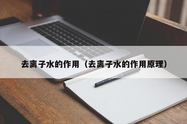 去离子水的作用（去离子水的作用原理）