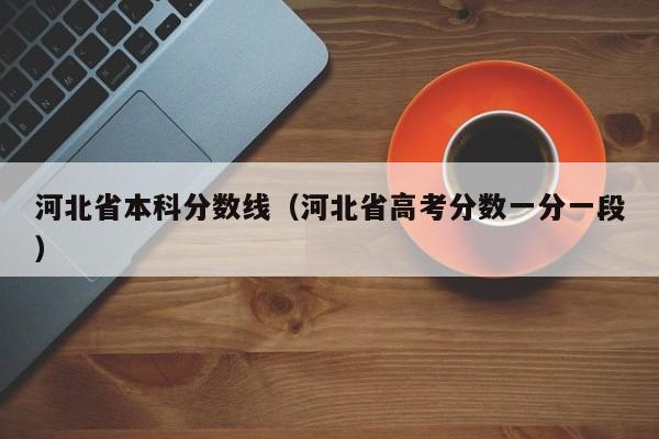 河北省本科分数线（河北省高考分数一分一段）