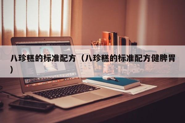 八珍糕的标准配方（八珍糕的标准配方健脾胃）