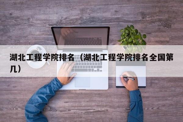 湖北工程学院排名（湖北工程学院排名全国第几）